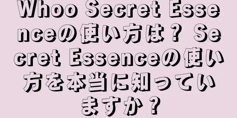 Whoo Secret Essenceの使い方は？ Secret Essenceの使い方を本当に知っていますか？