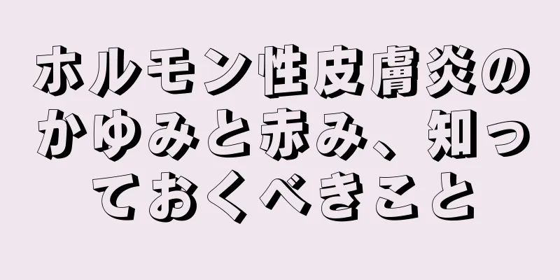 ホルモン性皮膚炎のかゆみと赤み、知っておくべきこと