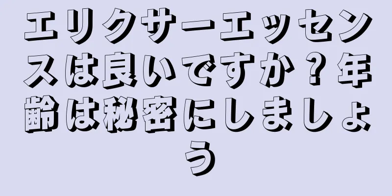 エリクサーエッセンスは良いですか？年齢は秘密にしましょう