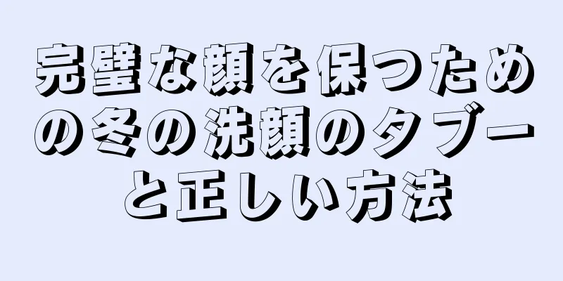 完璧な顔を保つための冬の洗顔のタブーと正しい方法