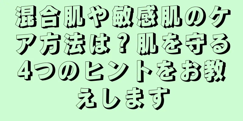 混合肌や敏感肌のケア方法は？肌を守る4つのヒントをお教えします