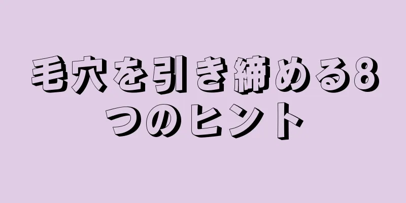 毛穴を引き締める8つのヒント
