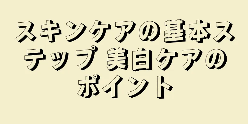 スキンケアの基本ステップ 美白ケアのポイント