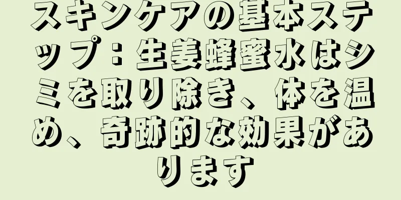 スキンケアの基本ステップ：生姜蜂蜜水はシミを取り除き、体を温め、奇跡的な効果があります