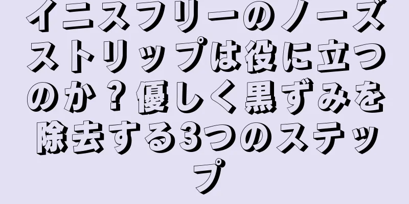 イニスフリーのノーズストリップは役に立つのか？優しく黒ずみを除去する3つのステップ