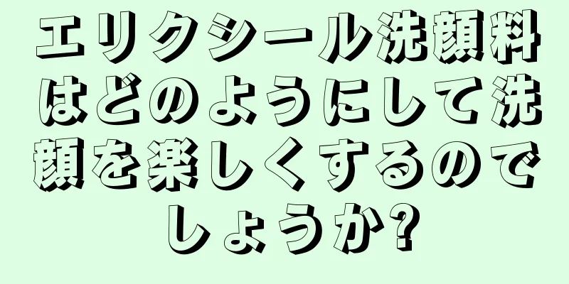 エリクシール洗顔料はどのようにして洗顔を楽しくするのでしょうか?