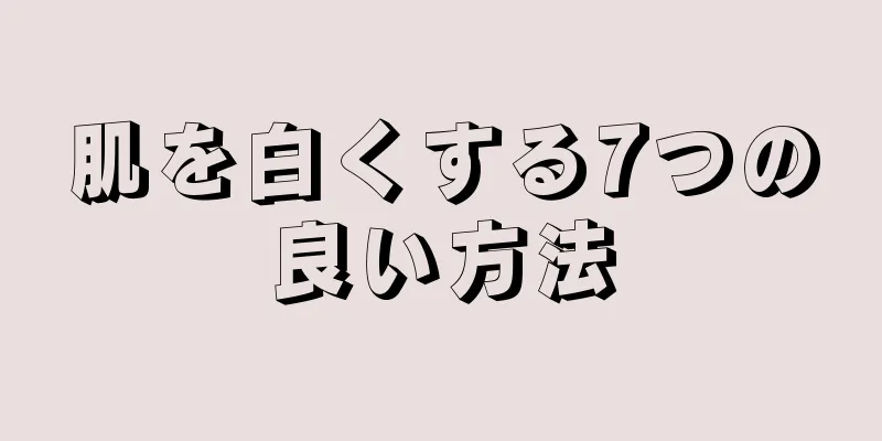 肌を白くする7つの良い方法