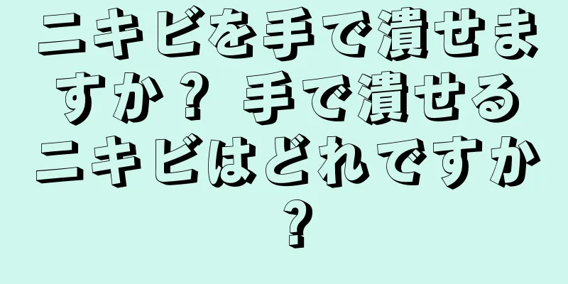 ニキビを手で潰せますか？ 手で潰せるニキビはどれですか？