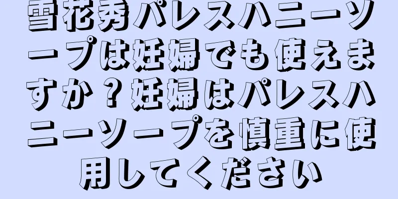 雪花秀パレスハニーソープは妊婦でも使えますか？妊婦はパレスハニーソープを慎重に使用してください