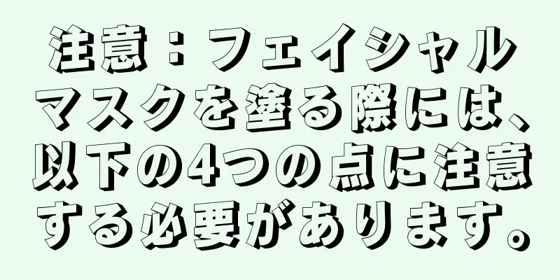 注意：フェイシャルマスクを塗る際には、以下の4つの点に注意する必要があります。