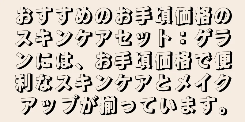 おすすめのお手頃価格のスキンケアセット：ゲランには、お手頃価格で便利なスキンケアとメイクアップが揃っています。