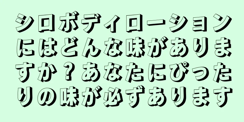 シロボディローションにはどんな味がありますか？あなたにぴったりの味が必ずあります
