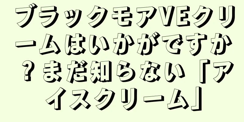 ブラックモアVEクリームはいかがですか？まだ知らない「アイスクリーム」
