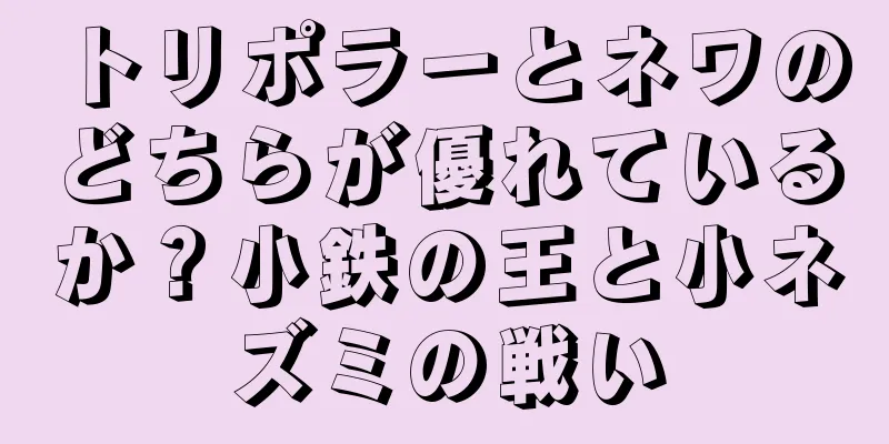 トリポラーとネワのどちらが優れているか？小鉄の王と小ネズミの戦い