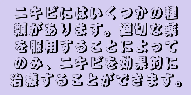 ニキビにはいくつかの種類があります。適切な薬を服用することによってのみ、ニキビを効果的に治療することができます。