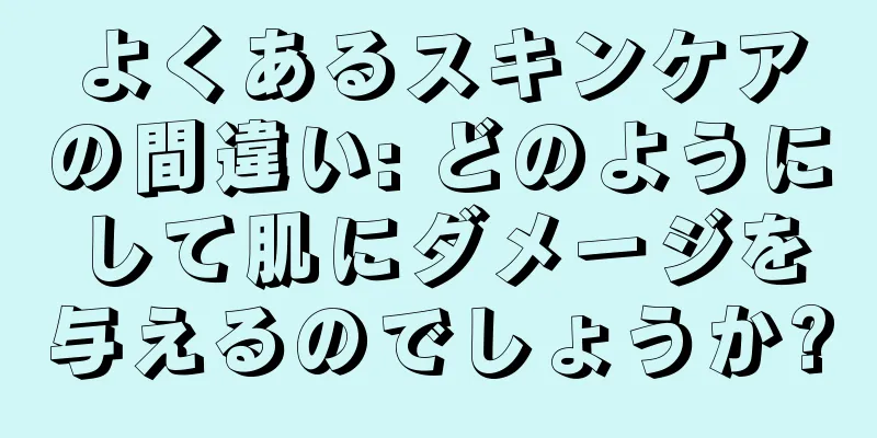 よくあるスキンケアの間違い: どのようにして肌にダメージを与えるのでしょうか?