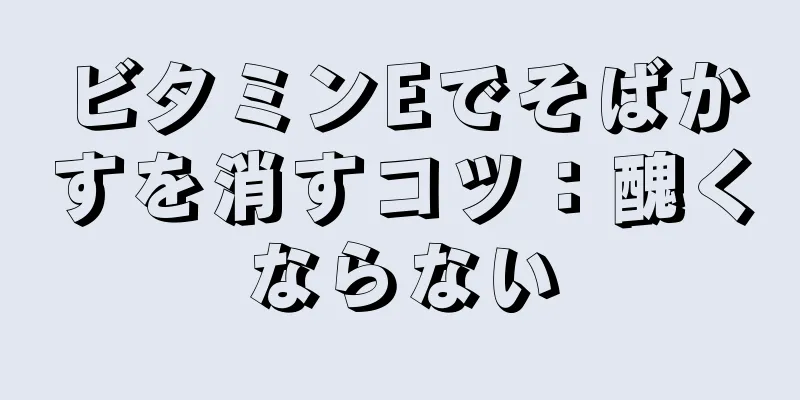 ビタミンEでそばかすを消すコツ：醜くならない