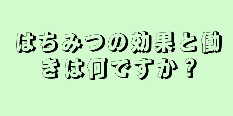 はちみつの効果と働きは何ですか？