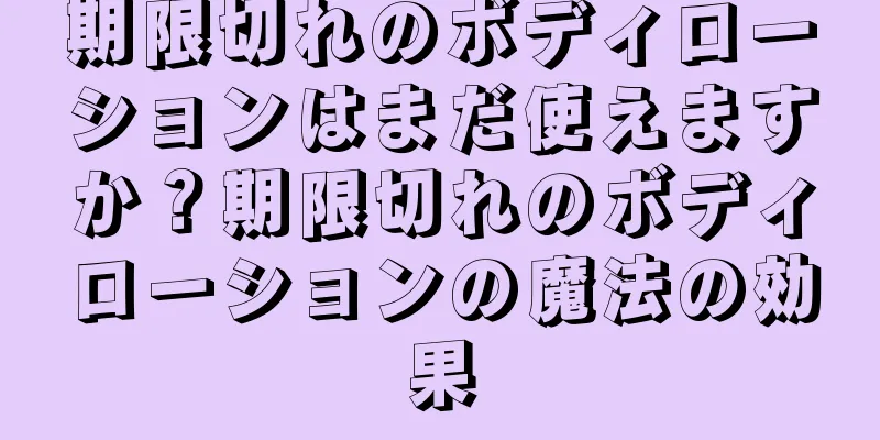期限切れのボディローションはまだ使えますか？期限切れのボディローションの魔法の効果