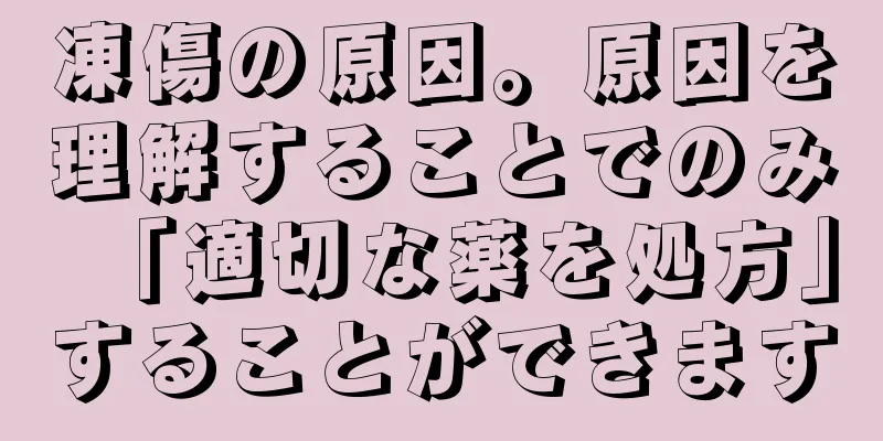 凍傷の原因。原因を理解することでのみ「適切な薬を処方」することができます