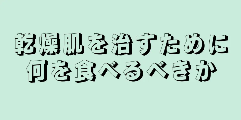 乾燥肌を治すために何を食べるべきか