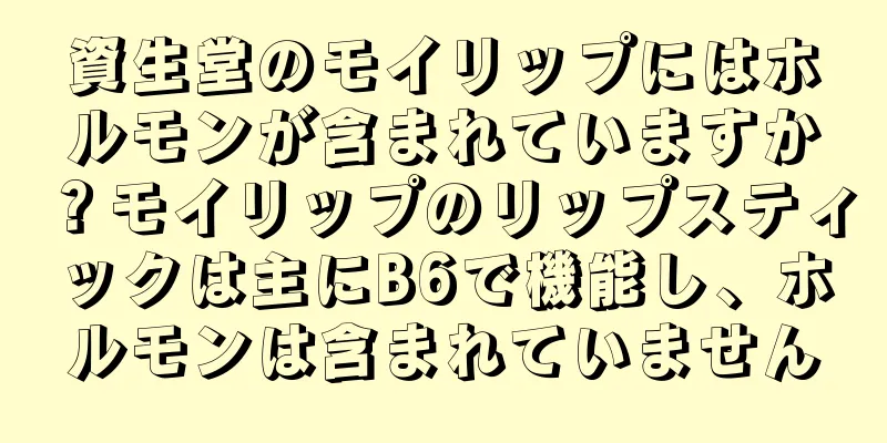 資生堂のモイリップにはホルモンが含まれていますか？モイリップのリップスティックは主にB6で機能し、ホルモンは含まれていません