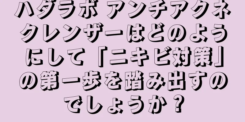 ハダラボ アンチアクネクレンザーはどのようにして「ニキビ対策」の第一歩を踏み出すのでしょうか？