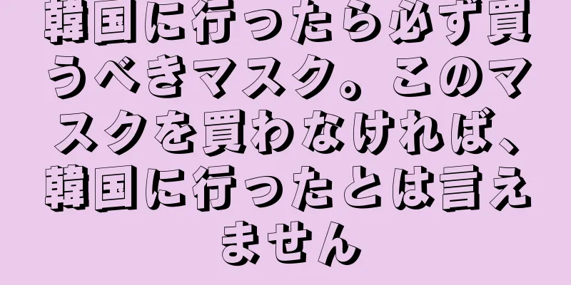 韓国に行ったら必ず買うべきマスク。このマスクを買わなければ、韓国に行ったとは言えません