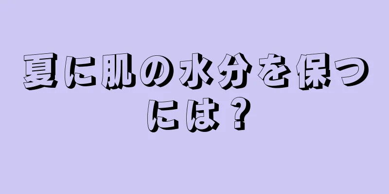 夏に肌の水分を保つには？