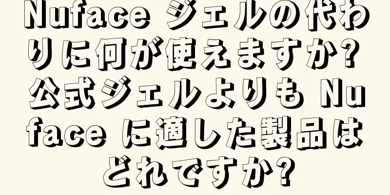 Nuface ジェルの代わりに何が使えますか? 公式ジェルよりも Nuface に適した製品はどれですか?