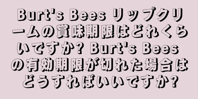 Burt's Bees リップクリームの賞味期限はどれくらいですか? Burt's Bees の有効期限が切れた場合はどうすればいいですか?