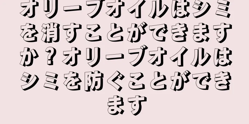 オリーブオイルはシミを消すことができますか？オリーブオイルはシミを防ぐことができます