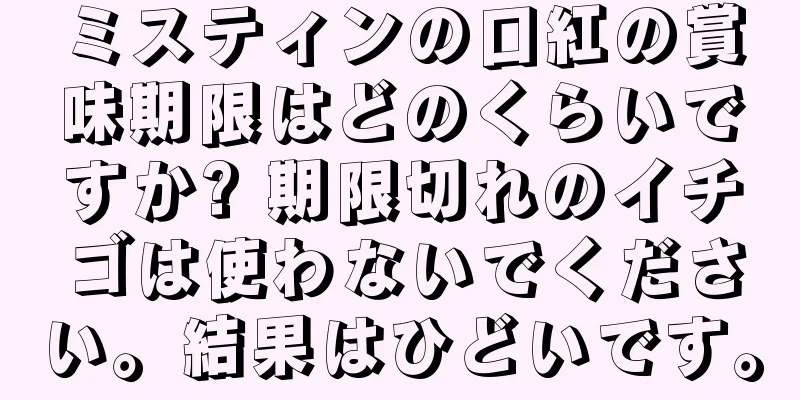 ミスティンの口紅の賞味期限はどのくらいですか? 期限切れのイチゴは使わないでください。結果はひどいです。