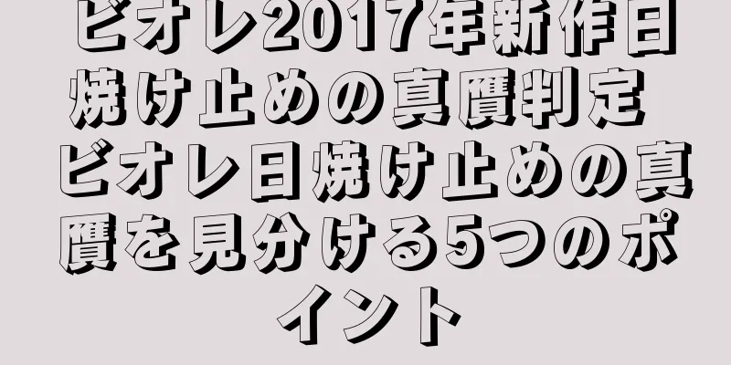 ビオレ2017年新作日焼け止めの真贋判定 ビオレ日焼け止めの真贋を見分ける5つのポイント