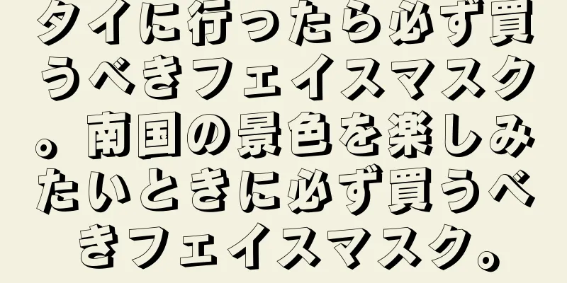 タイに行ったら必ず買うべきフェイスマスク。南国の景色を楽しみたいときに必ず買うべきフェイスマスク。