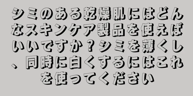 シミのある乾燥肌にはどんなスキンケア製品を使えばいいですか？シミを薄くし、同時に白くするにはこれを使ってください