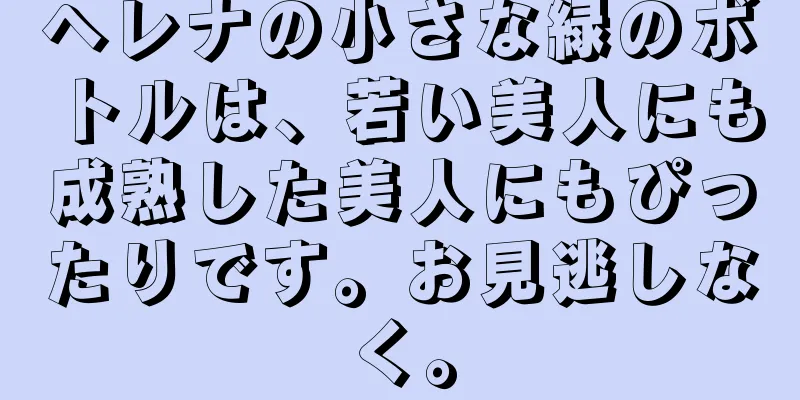 ヘレナの小さな緑のボトルは、若い美人にも成熟した美人にもぴったりです。お見逃しなく。
