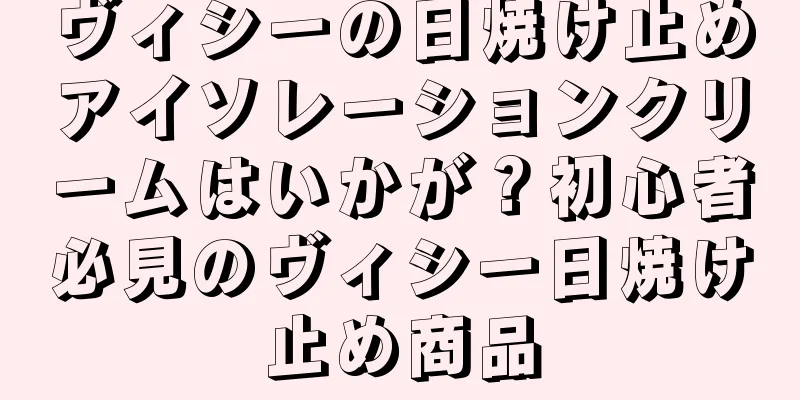 ヴィシーの日焼け止めアイソレーションクリームはいかが？初心者必見のヴィシー日焼け止め商品