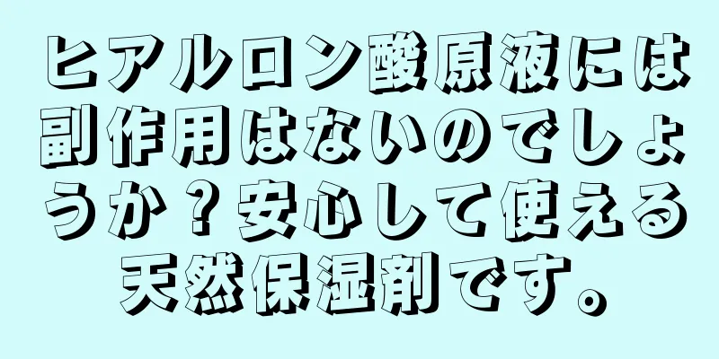 ヒアルロン酸原液には副作用はないのでしょうか？安心して使える天然保湿剤です。