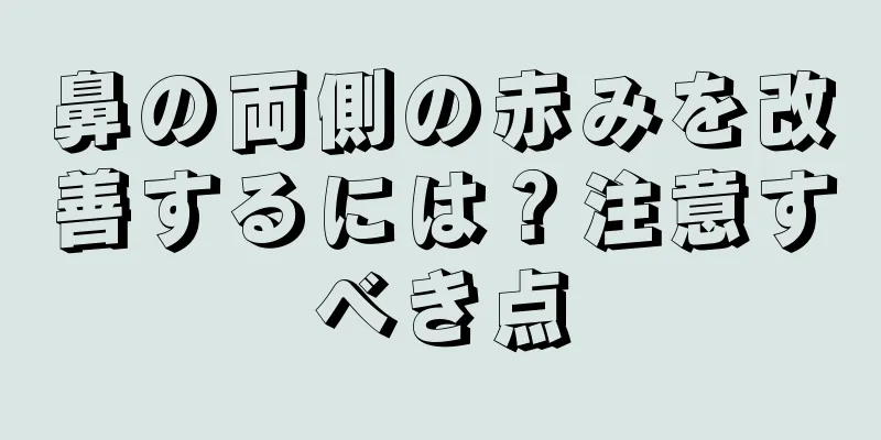 鼻の両側の赤みを改善するには？注意すべき点