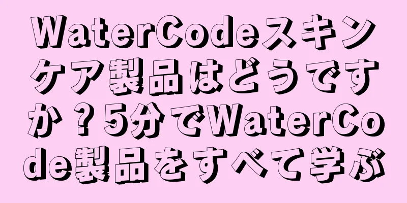 WaterCodeスキンケア製品はどうですか？5分でWaterCode製品をすべて学ぶ