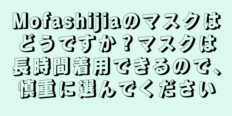 Mofashijiaのマスクはどうですか？マスクは長時間着用できるので、慎重に選んでください