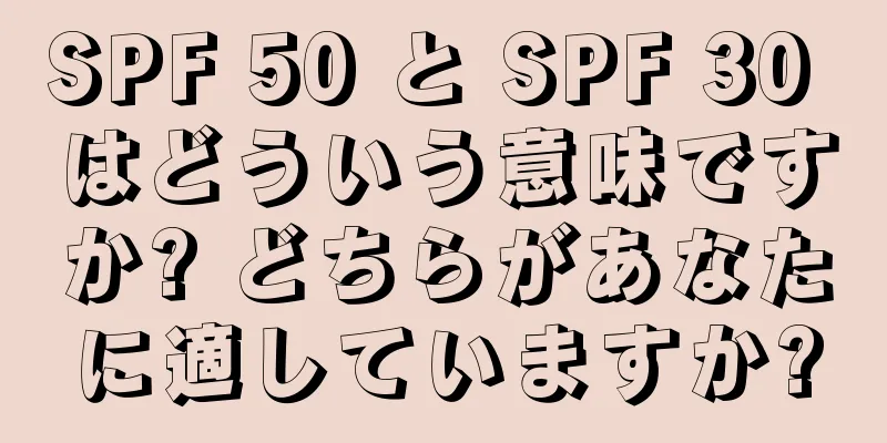 SPF 50 と SPF 30 はどういう意味ですか? どちらがあなたに適していますか?