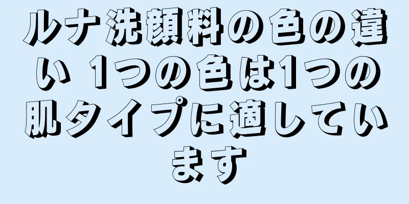 ルナ洗顔料の色の違い 1つの色は1つの肌タイプに適しています