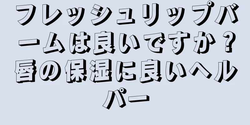 フレッシュリップバームは良いですか？唇の保湿に良いヘルパー