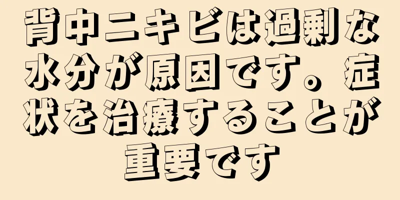 背中ニキビは過剰な水分が原因です。症状を治療することが重要です