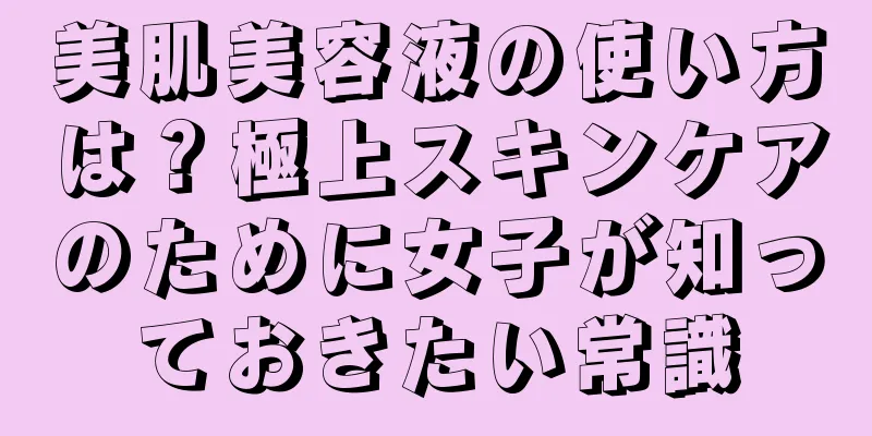 美肌美容液の使い方は？極上スキンケアのために女子が知っておきたい常識