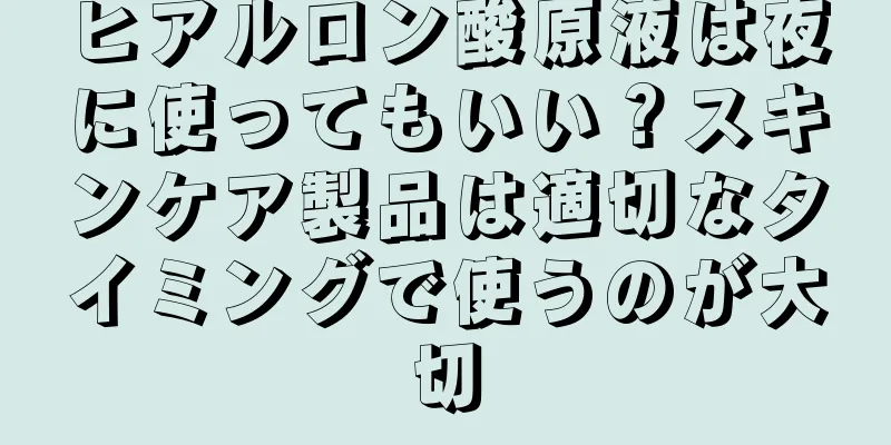 ヒアルロン酸原液は夜に使ってもいい？スキンケア製品は適切なタイミングで使うのが大切