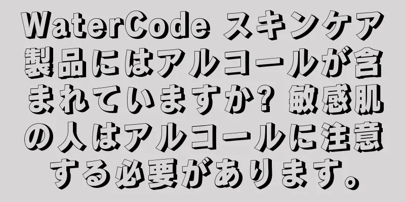 WaterCode スキンケア製品にはアルコールが含まれていますか? 敏感肌の人はアルコールに注意する必要があります。