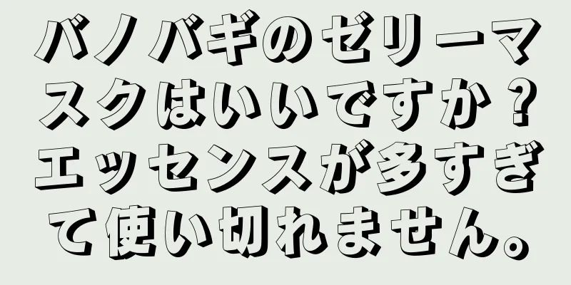 バノバギのゼリーマスクはいいですか？エッセンスが多すぎて使い切れません。